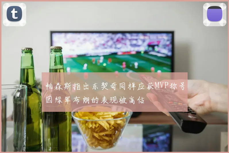 帕森斯指出东契奇同样应获MVP称号因绿军布朗的表现被高估