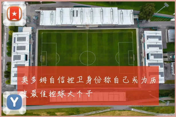 奥多姆自信控卫身份称自己或为历史最佳控球大个子