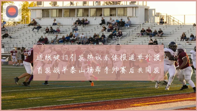 连线破门引发热议东体报道单外援首发战平泰山杨希李帅赛后共同发红包庆祝