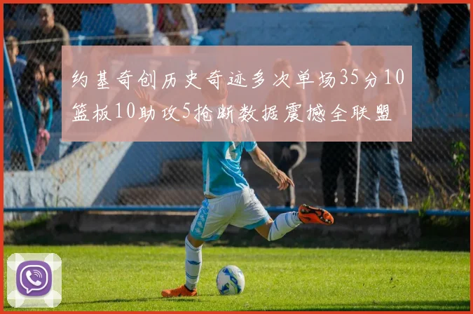 约基奇创历史奇迹多次单场35分10篮板10助攻5抢断数据震撼全联盟