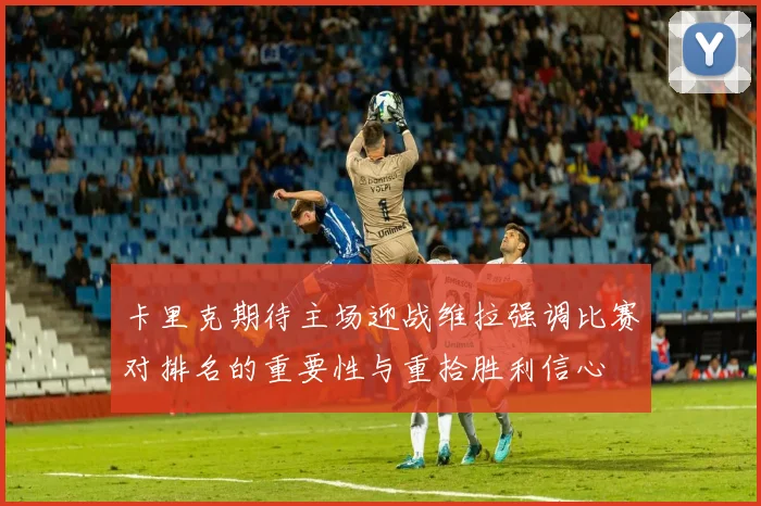 卡里克期待主场迎战维拉强调比赛对排名的重要性与重拾胜利信心