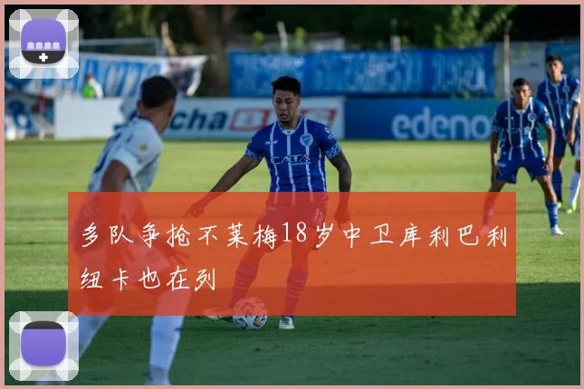 多队争抢不莱梅18岁中卫库利巴利纽卡也在列