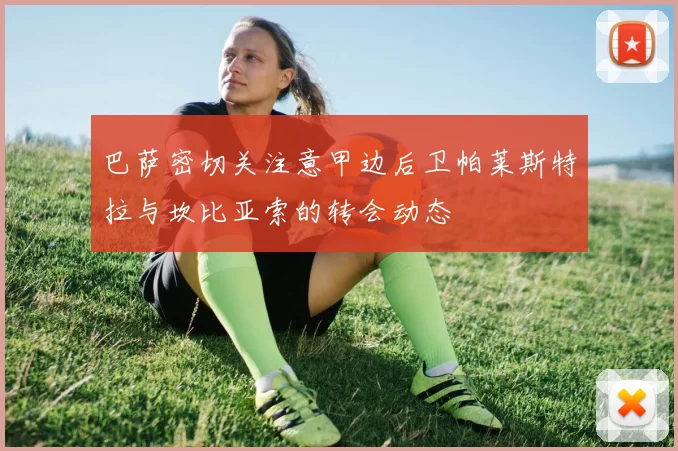巴萨密切关注意甲边后卫帕莱斯特拉与坎比亚索的转会动态