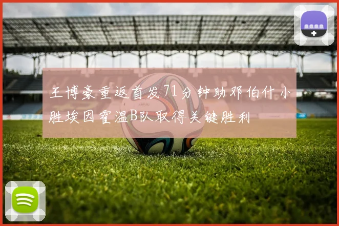 王博豪重返首发71分钟助邓伯什小胜埃因霍温B队取得关键胜利