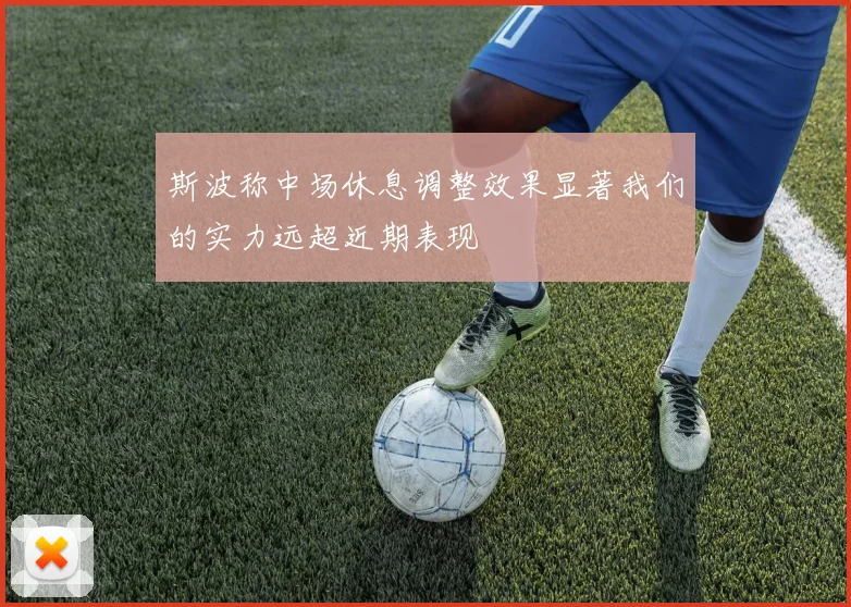 斯波称中场休息调整效果显著我们的实力远超近期表现